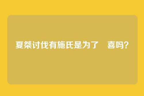 夏桀讨伐有施氏是为了妺喜吗？