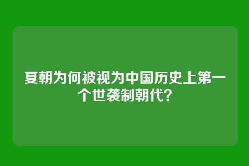 夏朝为何被视为中国历史上第一个世袭制朝代？