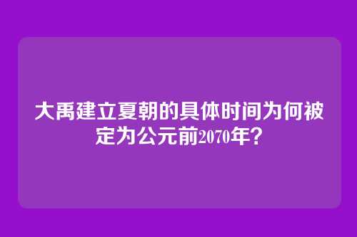 大禹建立夏朝的具体时间为何被定为公元前2070年？