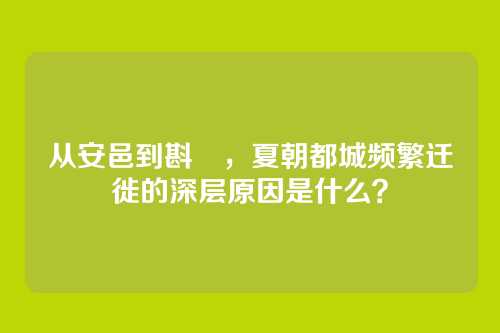 从安邑到斟鄩,夏朝都城频繁迁徙的深层原因是什么?