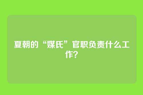夏朝的“媒氏”官职负责什么工作?