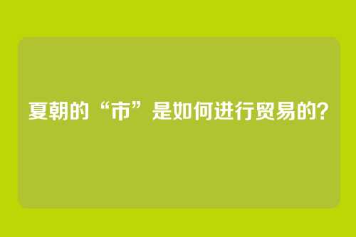 夏朝的“市”是如何进行贸易的？