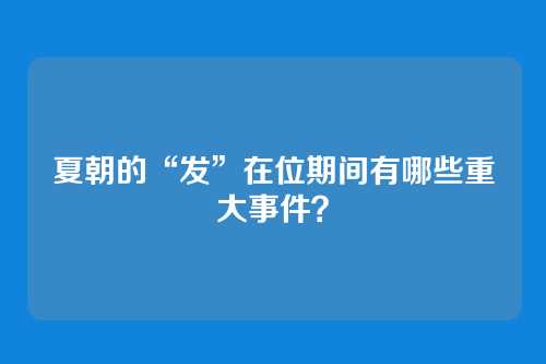 夏朝的“发”在位期间有哪些重大事件?
