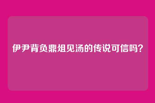 伊尹背负鼎俎见汤的传说可信吗？