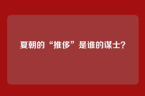 夏朝的“推侈”是谁的谋士?