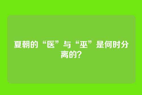 夏朝的“医”与“巫”是何时分离的？