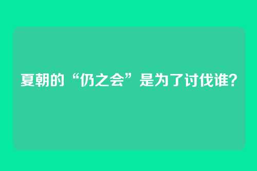 夏朝的“仍之会”是为了讨伐谁？