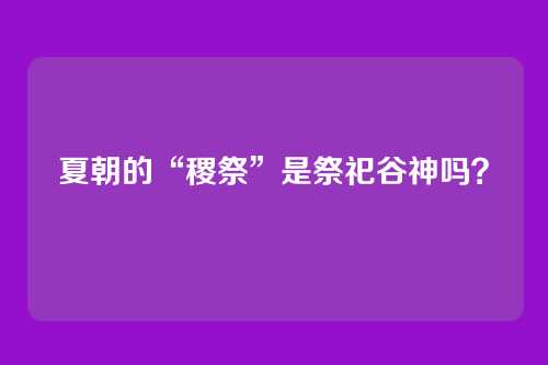 夏朝的“稷祭”是祭祀谷神吗?