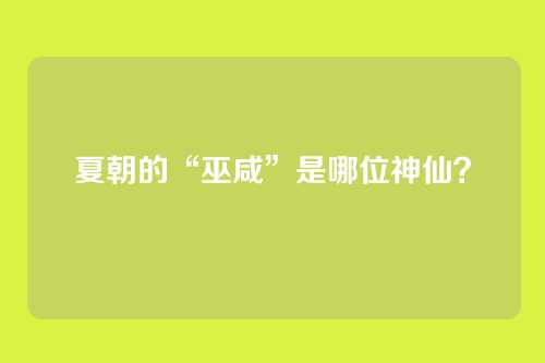 夏朝的“巫咸”是哪位神仙？