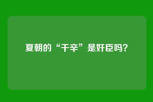 夏朝的“干辛”是奸臣吗？