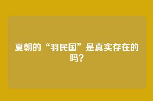 夏朝的“羽民国”是真实存在的吗？