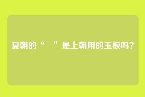 夏朝的“珽”是上朝用的玉板吗？