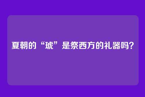 夏朝的“琥”是祭西方的礼器吗？