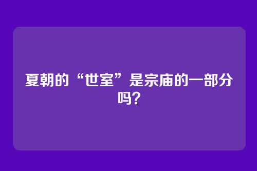 夏朝的“世室”是宗庙的一部分吗？