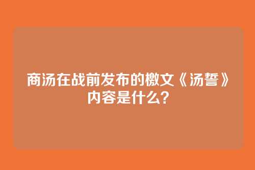 商汤在战前发布的檄文《汤誓》内容是什么？
