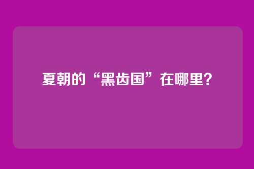 夏朝的“黑齿国”在哪里？
