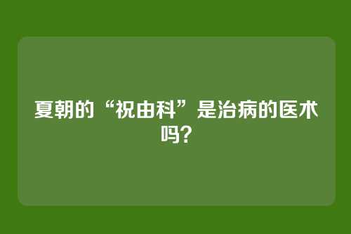 夏朝的“祝由科”是治病的医术吗?