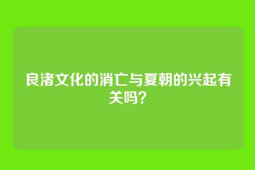 良渚文化的消亡与夏朝的兴起有关吗？