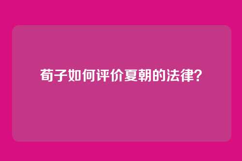 荀子如何评价夏朝的法律？