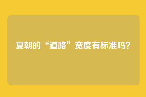 夏朝的“道路”宽度有标准吗?