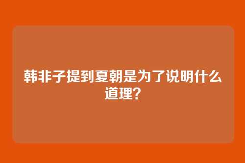韩非子提到夏朝是为了说明什么道理？