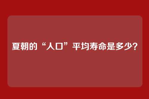 夏朝的“人口”平均寿命是多少？