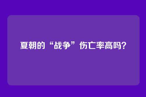 夏朝的“战争”伤亡率高吗？