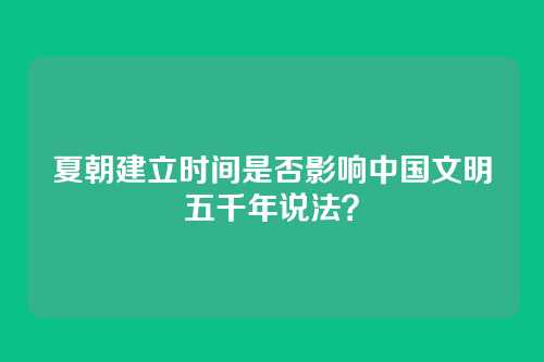 夏朝建立时间是否影响中国文明五千年说法?
