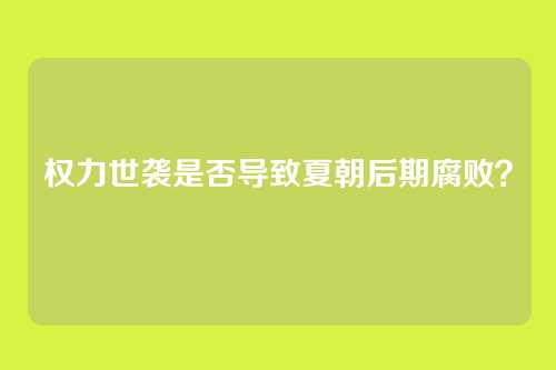 权力世袭是否导致夏朝后期腐败?