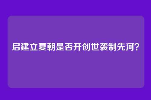 启建立夏朝是否开创世袭制先河？
