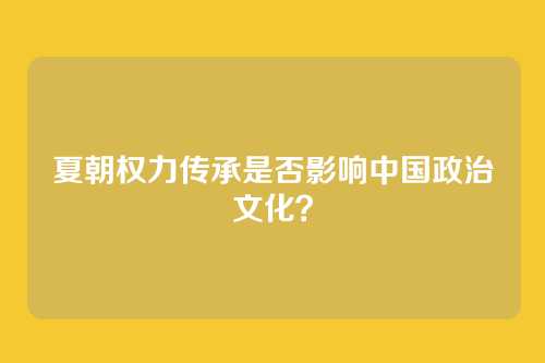 夏朝权力传承是否影响中国政治文化？