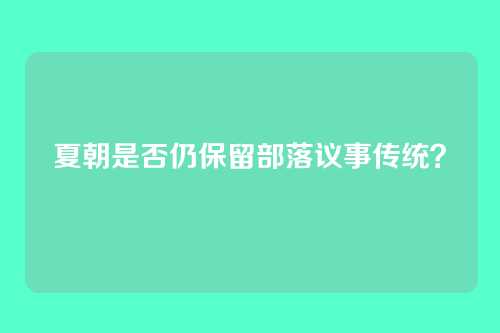 夏朝是否仍保留部落议事传统?