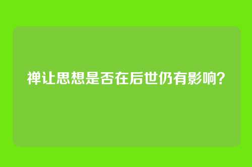 禅让思想是否在后世仍有影响?