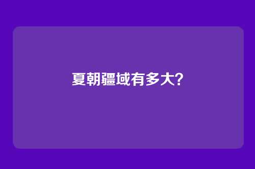 夏朝疆域有多大？