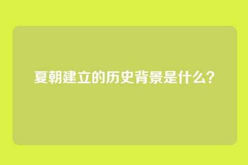 夏朝建立的历史背景是什么？