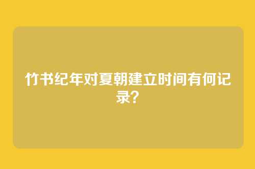 竹书纪年对夏朝建立时间有何记录?