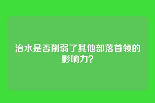 治水是否削弱了其他部落首领的影响力？