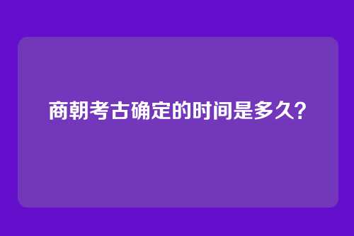 商朝考古确定的时间是多久？