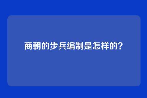 商朝的步兵编制是怎样的?