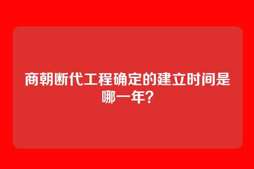 商朝断代工程确定的建立时间是哪一年？