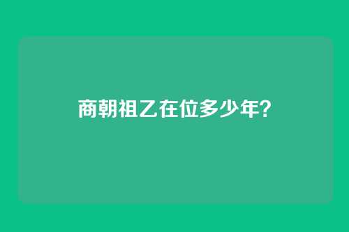商朝祖乙在位多少年?