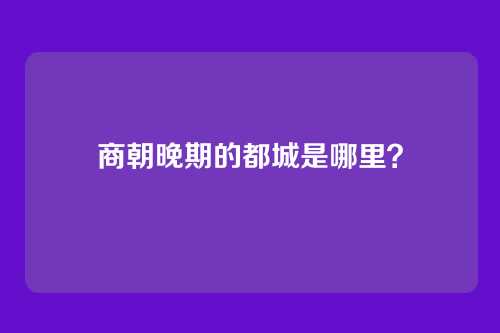 商朝晚期的都城是哪里?