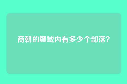 商朝的疆域内有多少个部落？