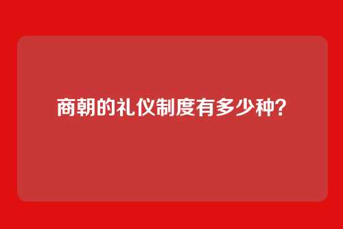 商朝的礼仪制度有多少种？