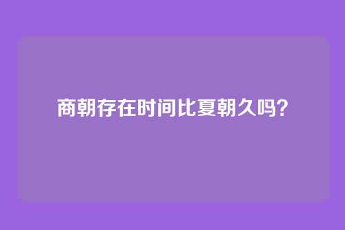 商朝存在时间比夏朝久吗？