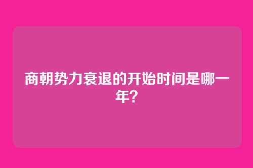 商朝势力衰退的开始时间是哪一年？