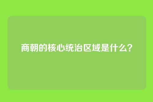 商朝的核心统治区域是什么？