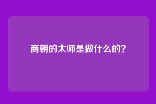 商朝的太师是做什么的？