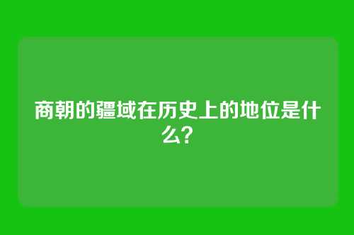 商朝的疆域在历史上的地位是什么？