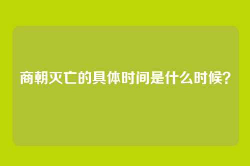 商朝灭亡的具体时间是什么时候？